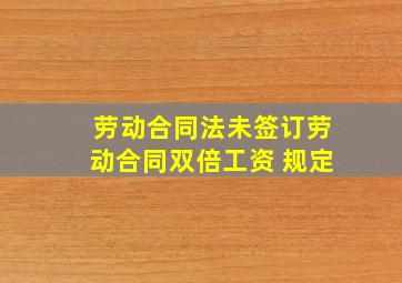 劳动合同法未签订劳动合同双倍工资 规定